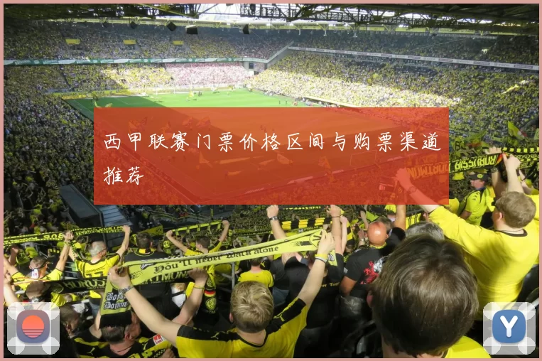 西甲联赛门票价格区间与购票渠道推荐