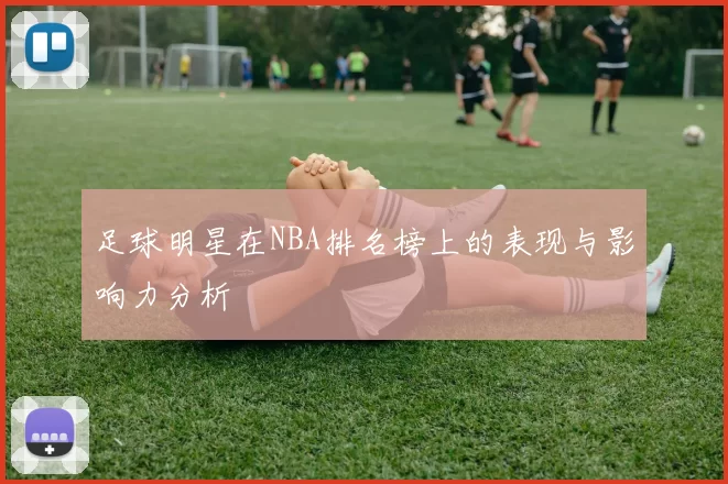 足球明星在NBA排名榜上的表现与影响力分析