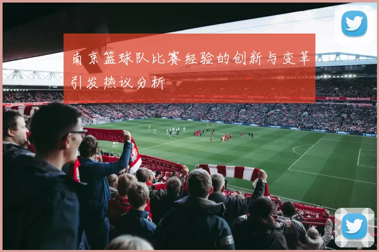 南京篮球队比赛经验的创新与变革引发热议分析