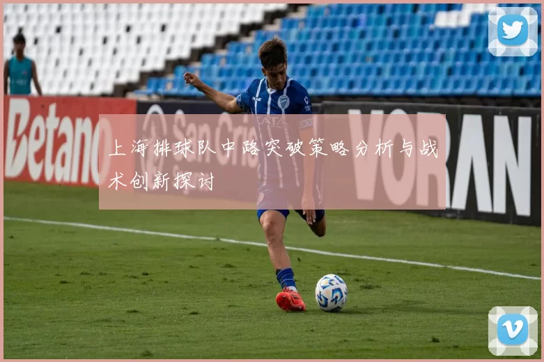 上海排球队中路突破策略分析与战术创新探讨