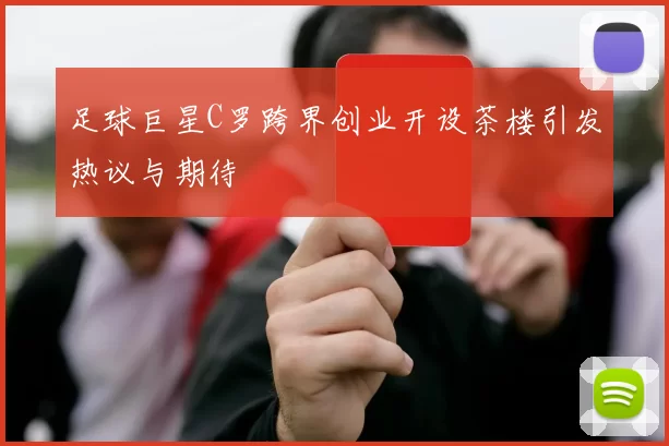 足球巨星C罗跨界创业开设茶楼引发热议与期待
